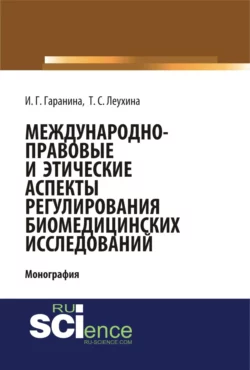 Международно-правовые и этические аспекты регулирования биомедицинских исследований. (Аспирантура, Бакалавриат, Магистратура). Монография., Инна Гаранина