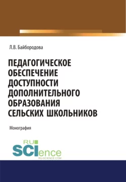 Педагогическое обеспечение доступности дополнительного образования сельских школьников. (Аспирантура). (Бакалавриат). (Магистратура). Монография Людмила Байбородова