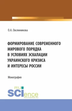 Формирование современного мирового порядка в условиях эскалации украинского кризиса и интересы России. (Аспирантура, Бакалавриат, Магистратура). Монография., Ольга Овсянникова