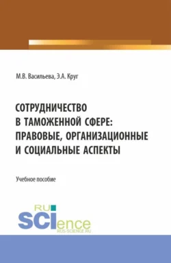 Сотрудничество в таможенной сфере: правовые, организационные и социальные аспекты. (Бакалавриат, Магистратура, Специалитет). Учебное пособие., Мария Васильева