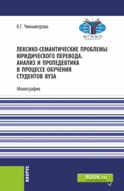 Лексико-семантические проблемы юридического перевода. Анализ и пропедевтика в процессе обучения студентов вуза. (Бакалавриат, Магистратура). Монография., Карине Чикнаверова