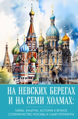 На невских берегах и на семи холмах. Тайны  культура  история и вечное соперничество Москвы и Санкт-Петербурга 