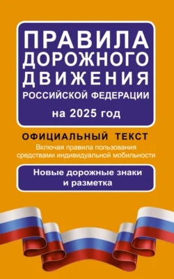 Правила дорожного движения Российской Федерации на 2025 г. Официальный текст. Включая правила пользования средствами индивидуальной мобильности. Новые дорожные знаки и разметка 