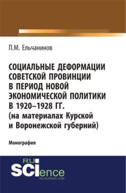 Социальные деформации советской провинции в период новой экономической политики в 1920-1928гг. (на материалах Курской и Воронежской губерний). (Аспирантура, Бакалавриат). Монография., Петр Ельчанинов