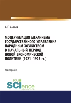 Модернизация механизма государственного управления народным хозяйством в начальный период новой экономической политики (1921-1925 гг.). (Аспирантура). (Магистратура). Монография, Анатолий Аннин