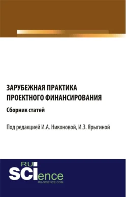 Зарубежная практика проектного финансирования. (Аспирантура  Бакалавриат  Магистратура). Сборник статей. Ирина Никонова и Ирина Ярыгина