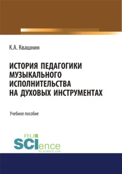 История педагогики музыкального исполнительства на духовых инструментах. (Аспирантура, Бакалавриат, Магистратура, Специалитет). Учебное пособие., Константин Квашнин