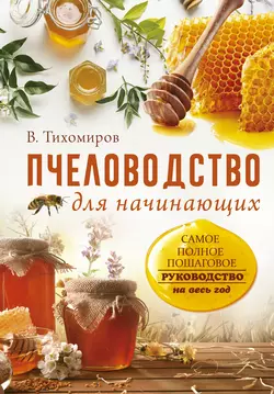 Пчеловодство для начинающих. Практическое пошаговое руководство по созданию пасеки с нуля, Вадим Тихомиров