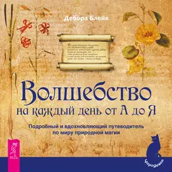 Волшебство на каждый день от А до Я. Подробный и вдохновляющий путеводитель по миру природной магии, Дебора Блейк