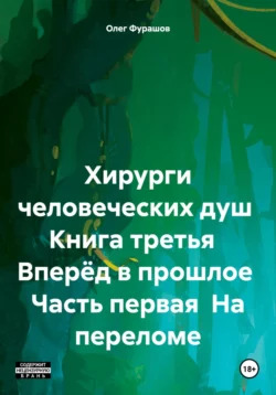 Хирурги человеческих душ Книга третья Вперёд в прошлое Часть первая На переломе, Олег Фурашов