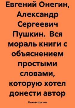 Евгений Онегин, Александр Сергеевич Пушкин. Вся мораль книги с объяснением простыми словами, которую хотел донести автор, Михаил Щеглов