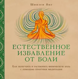 Естественное избавление от боли. Как облегчить и растворить физическую боль с помощью практики медитации, Шинзен Янг