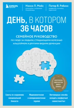 День  в котором 36 часов. Семейное руководство по уходу за людьми  страдающими болезнью Альцгеймера и другими видами деменции Нэнси Л. Мейс и Питер В. Рэбинс