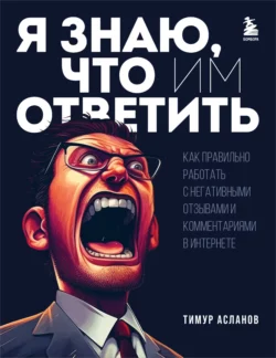 Я знаю, что им ответить. Как правильно работать с негативными отзывами и комментариями в интернете, Тимур Асланов