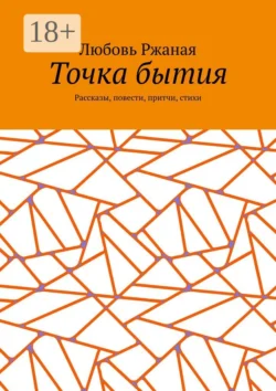 Точка бытия. Рассказы  повести  притчи  стихи Любовь Ржаная