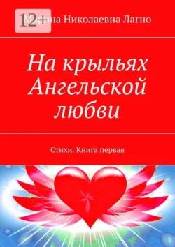 На крыльях Ангельской любви. Стихи. Книга первая, Марина Лагно