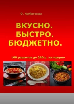 Вкусно. Быстро. Бюджетно Ольга Арбатская