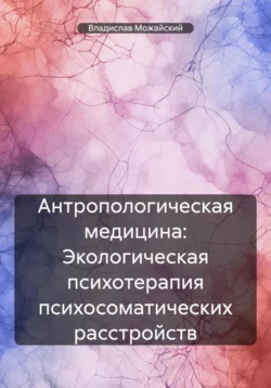 Антропологическая медицина: Экологическая психотерапия психосоматических расстройств, Владислав Можайский