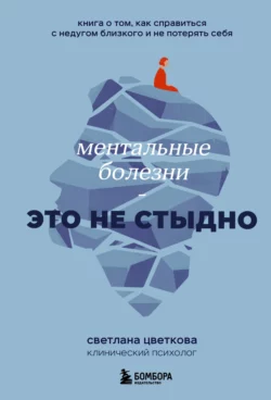 Ментальные болезни – это не стыдно. Книга о том, как справиться с недугом близкого и не потерять себя, Светлана Цветкова