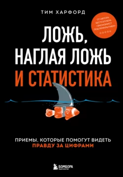 Ложь, наглая ложь и статистика. Приемы, которые помогут видеть правду за цифрами, Тим Харфорд