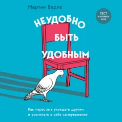 Неудобно быть удобным. Как перестать угождать другим и воспитать в себе самоуважение, Мартин Верле