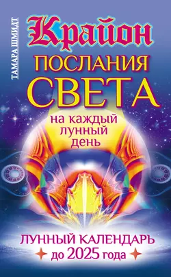 Крайон. Послания Света на каждый лунный день. Лунный календарь до 2025 года, Тамара Шмидт