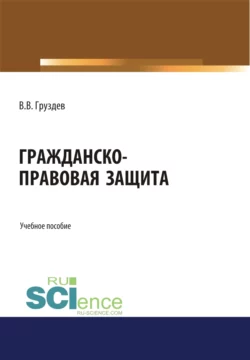 Гражданско-правовая защита. (Бакалавриат, Специалитет). Учебное пособие., Владислав Груздев