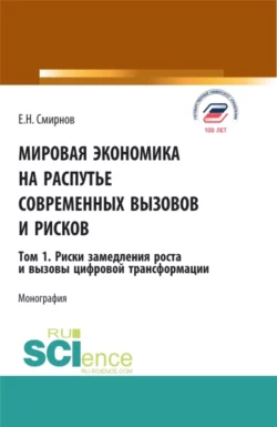 Мировая экономика на распутье современных вызовов и рисков. Том 1. Риски замедления роста и вызовы цифровой трансформации. (Аспирантура, Бакалавриат, Магистратура). Монография., Евгений Смирнов