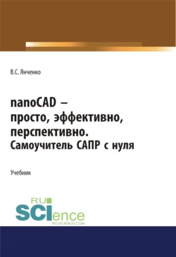 nanoCAD – просто, эффективно, перспективно. Самоучитель САПР с нуля. (СПО). Учебник., Виктор Янченко