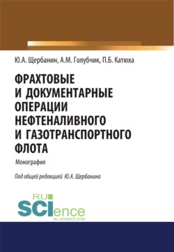 Фрахтовые и документарные операции нефтеналивного и газотранспортного флота. (Аспирантура, Бакалавриат, Магистратура, Специалитет). Монография., Юрий Щербанин