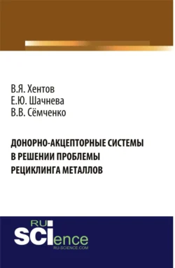 Донорно-акцепторные системы в решении проблемы рециклинга металлов. (Аспирантура  Бакалавриат  Магистратура). Монография. Евгения Шачнева и Виктор Хентов