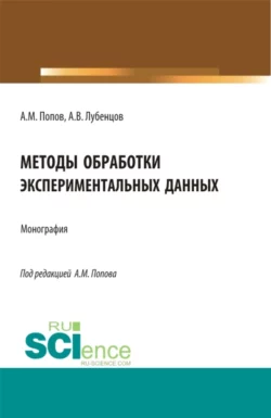 Методы обработки экспериментальных данных. (Аспирантура, Бакалавриат, Магистратура). Монография., Александр Попов