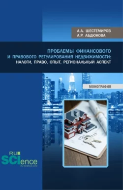 Проблемы финансового и правового регулирования недвижимости: налоги, право, опыт, региональный аспект. (Аспирантура, Бакалавриат, Магистратура). Монография., Алексей Шестемиров