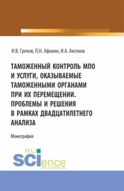 Таможенный контроль МПО и услуги, оказываемые таможенными органами при их перемещении. Проблемы и решения в рамках двадцатилетнего анализа. (Магистратура). Монография., Илья Аксенов