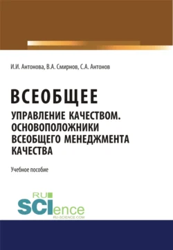 Всеобщее управление качеством. Основоположники всеобщего менеджмента качества. (Бакалавриат). Учебное пособие., Ирина Антонова