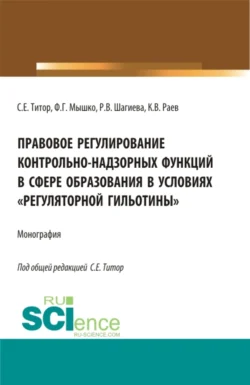 Правовое регулирование контрольно-надзорных функций в сфере образования в условиях регуляторной гильотины . (Аспирантура  Бакалавриат  Магистратура). Монография. Розалина Шагиева и Светлана Титор