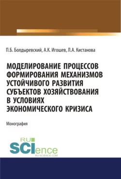 Моделирование процессов формирования механизмов устойчивого развития субъектов хозяйствования в условиях экономического кризиса. (Аспирантура  Бакалавриат  Магистратура). Монография. Павел Болдыревский и Андрей Игошев