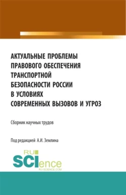 Актуальные проблемы правового обеспечения транспортной безопасности России в условиях современных вызовов и угроз. (Аспирантура  Бакалавриат  Магистратура). Сборник статей. Александр Землин