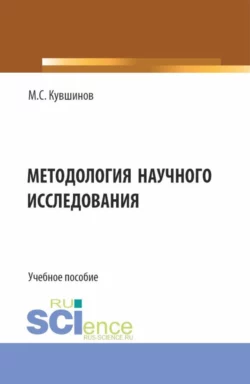 Методология научного исследования. (Аспирантура, Бакалавриат, Магистратура). Учебное пособие., Михаил Кувшинов