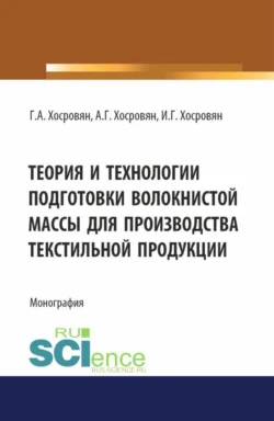 Теория и технологии подготовки волокнистой массы для производства текстильной продукции. (Аспирантура, Бакалавриат, Магистратура). Монография., Гайк Хосровян