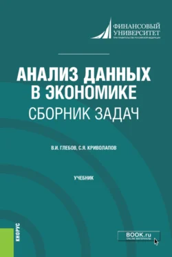 Анализ данных в экономике. Сборник задач. (Бакалавриат, Магистратура). Учебник., Сергей Криволапов