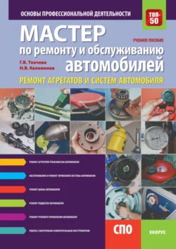 Мастер по ремонту и обслуживанию автомобилей: ремонт агрегатов и систем автомобиля. Основы профессиональной деятельности. (СПО). Учебное пособие. Галина Ткачева и Николай Келеменев