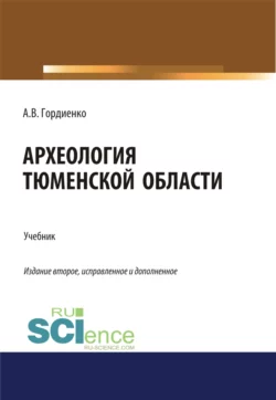 Археология Тюменской области. (Аспирантура, Бакалавриат, Магистратура). Учебник., Алексей Гордиенко