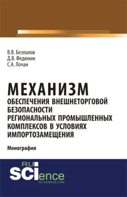 Механизм обеспечения внешнеторговой безопасности региональных промышленных комплексов в условиях импортозамещения. (Бакалавриат  Магистратура). Монография. Валерий Безпалов и Сергей Лочан