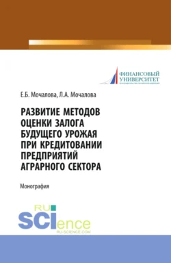 Развитие методов оценки залога будущего урожая при кредитовании предприятий аграрного сектора. (Аспирантура, Бакалавриат, Магистратура). Монография., Людмила Мочалова