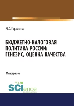 Бюджетно-налоговая политика России : генезис, оценка качества. (Аспирантура, Бакалавриат, Магистратура). Монография., Михаил Гордиенко