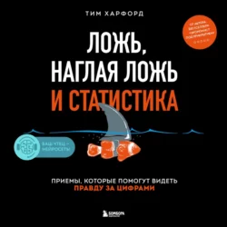 Ложь  наглая ложь и статистика. Приемы  которые помогут видеть правду за цифрами Тим Харфорд