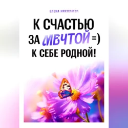 К Счастью За Мечтой =) К Себе Родной!, Елена Николаева