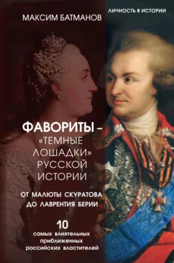 Фавориты – «темные лошадки» русской истории. От Малюты Скуратова до Лаврентия Берии. 10 самых влиятельных приближенных российских властителей, Максим Батманов