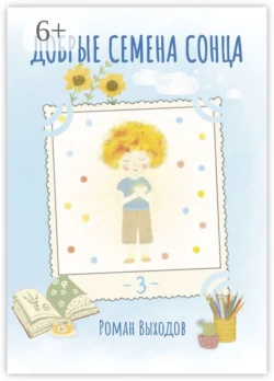 Добрые семена Сонца. Книга 3. Сборник добрых историй, Роман Выходов